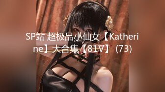 SP站 超极品小仙女【Katherine】大合集【81V】 (73)