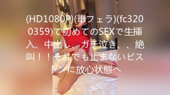 (HD1080P)(車フェラ)(fc3200359)て初めてのSEXで生挿入、中出し、ガチ泣き、、絶叫！！それでも止まないピストンに放心状態へ