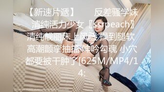 【新速片遞】    ✨反差骚学妹✨清纯活力少女〖ssrpeach〗清纯靓丽床上风骚 操到腿软 高潮颤挛抽搐 呻吟勾魂 小穴都要被干肿了[625M/MP4/14: