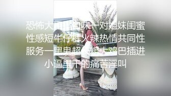 恐怖大屌重口味一对姐妹闺蜜性感短牛仔裤火辣热情共同性服务一黑鬼超长粗大鸡巴插进小逼里干的痛苦淫叫