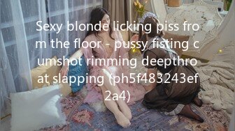 Sexy blonde licking piss from the floor - pussy fisting cumshot rimming deepthroat slapping (ph5f483243ef2a4)