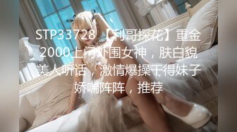 STP33728 【利哥探花】重金2000上门外围女神，肤白貌美人听话，激情爆操干得妹子娇喘阵阵，推荐