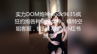 实力DOM炮神wook9635疯狂约炮各种嫩妹女神，模特空姐客服，极品178CM小红书博主