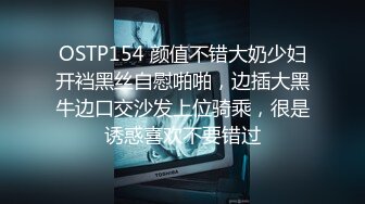 OSTP154 颜值不错大奶少妇开裆黑丝自慰啪啪，边插大黑牛边口交沙发上位骑乘，很是诱惑喜欢不要错过