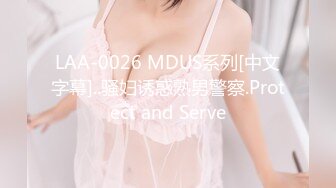 LAA-0026 MDUS系列[中文字幕]..骚妇诱惑熟男警察.Protect and Serve