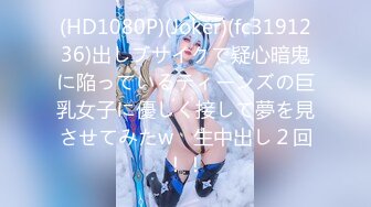 (HD1080P)(Joker)(fc3191236)出しブサイクで疑心暗鬼に陥っているティーンズの巨乳女子に優しく接して夢を見させてみたw　生中出し２回！！