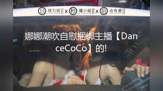 娜娜潮吹自慰捆绑主播【DanceCoCo】的!