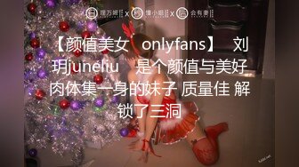 【颜值美女✨onlyfans】⭐刘玥juneliu⭐ 是个颜值与美好肉体集一身的妹子 质量佳 解锁了三洞