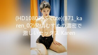 (HD1080P)(S-cute)(871_karen_02)発情むすめの濃密で激しいセックス Karen