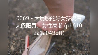 0069 - 大屁股的好女孩骑着大假阳具。女性高潮 (ph6102a1a049dff)