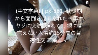 (中文字幕) [ipx-881] 幼少期から面倒を見てくれた中年オヤジに突然犯●れて… 親には言えない入浴約15分間の背徳性交 二葉エマ