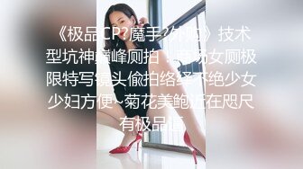 《极品CP?魔手?外购》技术型坑神巅峰厕拍！商场女厕极限特写镜头偸拍络绎不绝少女少妇方便~菊花美鲍近在咫尺有极品逼