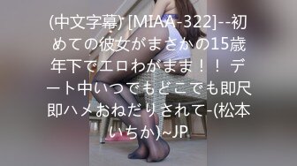 (中文字幕) [MIAA-322]--初めての彼女がまさかの15歳年下でエロわがまま！！ デート中いつでもどこでも即尺即ハメおねだりされて-(松本いちか)~JP