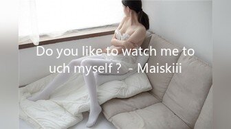 Do you like to watch me touch myself？ - Maiskiii