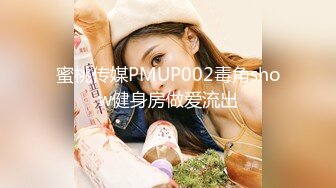 蜜桃传媒PMUP002毒角show健身房做爱流出