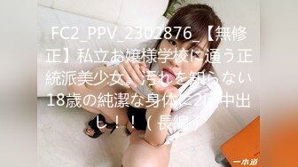 FC2_PPV_2302876_【無修正】私立お嬢様学校に通う正統派美少女。汚れを知らない18歳の純潔な身体に2回中出し！！（長編）