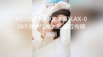 MDUS系列[中文字幕].LAX-0069.情色按摩之乱.麻豆传媒映画