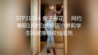 STP31004 瘦子探花❤️网约兼职18岁白虎粉逼小萝莉学生妹被操得欲仙欲死