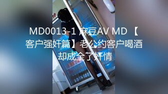 MD0013-1 麻豆AV MD 【客户强奸篇】老公约客户喝酒 却成全了奸情