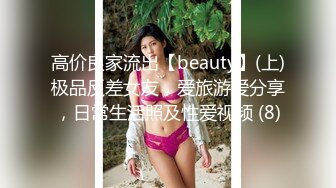 高价良家流出【beauty】(上)极品反差女友，爱旅游爱分享，日常生活照及性爱视频 (8)