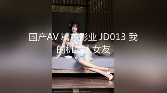 国产AV 精东影业 JD013 我的机器人女友