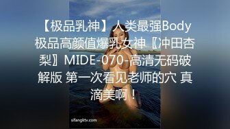  【极品乳神】人类最强Body 极品高颜值爆乳女神〖冲田杏梨〗MIDE-070-高清无码破解版 第一次看见老师的穴 真滴美啊！