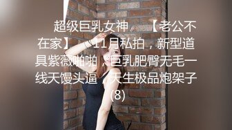 ♡♥超级巨乳女神♡♥【老公不在家】♡♥11月私拍，新型道具紫薇啪啪，巨乳肥臀无毛一线天馒头逼，天生极品炮架子 (8)