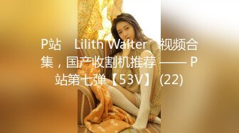 P站⭐ Lilith Walter ⭐视频合集，国产收割机推荐 —— P站第七弹【53V】 (22)