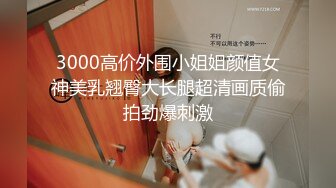 3000高价外围小姐姐颜值女神美乳翘臀大长腿超清画质偷拍劲爆刺激