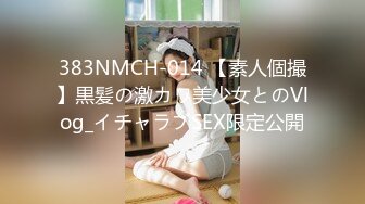 383NMCH-014 【素人個撮】黒髪の激カワ美少女とのVlog_イチャラブSEX限定公開