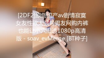 [2DF2]原创国产av剧情寂寞女友性欲太强帮男友网购内裤也能让小穴湿透1080p高清版 - soav_evMerge [BT种子]