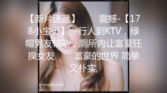 【新片速遞】✨✨✨震撼-【178小宝贝】一行人到KTV，绿帽男友辅助，厕所内让富豪狂操女友✨✨✨富豪的世界 简单又朴实,