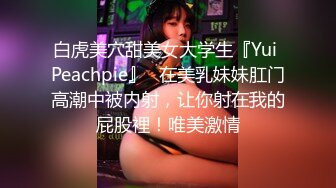 白虎美穴甜美女大学生『Yui Peachpie』✿在美乳妹妹肛门高潮中被内射，让你射在我的屁股裡！唯美激情