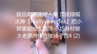 极品媚黑骚婊人妻 顶级绿帽大神『reallysweettea』把小娇妻献给大黑屌 小巧身材被大老黑肉棒直接捅子宫4 (2)