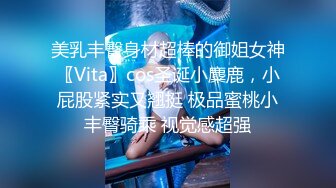 美乳丰臀身材超棒的御姐女神〖Vita〗cos圣诞小麋鹿，小屁股紧实又翘挺 极品蜜桃小丰臀骑乘 视觉感超强