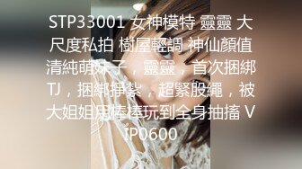 STP33001 女神模特 靈靈 大尺度私拍 樹屋輕調 神仙顏值清純萌妹子，靈靈，首次捆綁TJ，捆綁掙紮，超緊股繩，被大姐姐用棒棒玩到全身抽搐 VIP0600