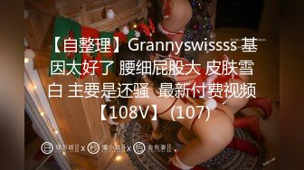 【自整理】Grannyswissss 基因太好了 腰细屁股大 皮肤雪白 主要是还骚  最新付费视频【108V】 (107)