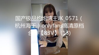 国产极品约炮博主JK_0571（杭州海王）onlyfans高清原档合集【83V】 (13)