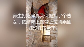 养生打炮胖男大保健找了个熟女，按摩床上撸管上位骑乘抽插没几下就了