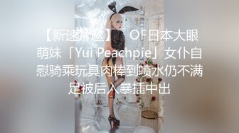 【新速片遞】 ✨OF日本大眼萌妹「Yui Peachpie」女仆自慰骑乘玩具肉棒到喷水仍不满足被后入暴插中出