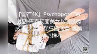 『国产4K』PsychopornTW出品-青春靓丽美女JK制服诱惑-被大屌男优狂插猛操-高清4K精彩推荐