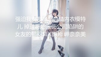 强迫我女友当超色情内衣模特儿 掉进恶质服饰公司陷阱的女友的郁闷SEX影片 岬奈奈美