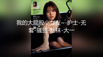 我的大屁股小女友~-护士-无套-骚货-丝袜-大一