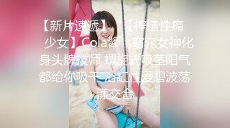 【新片速遞】   【榨精性瘾❤️少女】Cola酱✨ 窈窕女神化身头牌技师 螺旋式吸茎阳气都给你吸干 浴缸性爱碧波荡漾交合