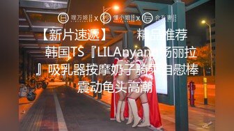 【新片速遞】  ❤️精品推荐❤️韩国TS『LILAnyang杨丽拉』吸乳器按摩奶子骑乘自慰棒震动龟头高潮 