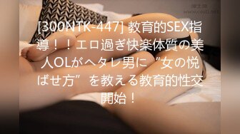 [300NTK-447] 教育的SEX指導！！エロ過ぎ快楽体質の美人OLがヘタレ男に“女の悦ばせ方”を教える教育的性交開始！