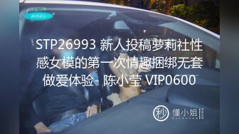 STP26993 新人投稿萝莉社性感女模的第一次情趣捆绑无套做爱体验- 陈小莹 VIP0600