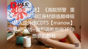 【新速片遞】 《高能预警✅重磅》知名网红身材颜值巅峰极品人造外围CDTS【manow】私拍完结~自慰调教啪啪3P你想要的都有