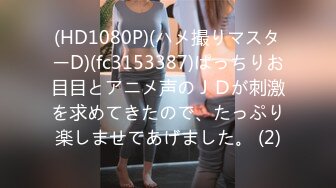 (HD1080P)(ハメ撮りマスターD)(fc3153387)ぱっちりお目目とアニメ声のＪＤが刺激を求めてきたので、たっぷり楽しませてあげました。 (2)